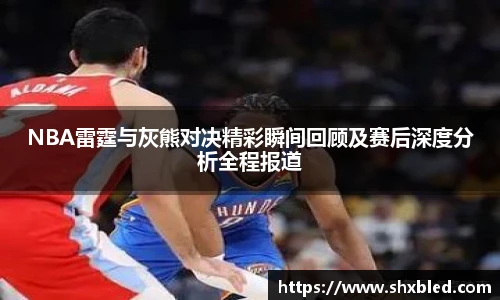 v66NBA雷霆与灰熊对决精彩瞬间回顾及赛后深度分析全程报道